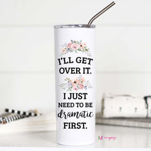 Load image into Gallery viewer, I’LL GET OVER IT. I JUST NEED TO BE DRAMATIC FIRST -  TALL TRAVEL CUP