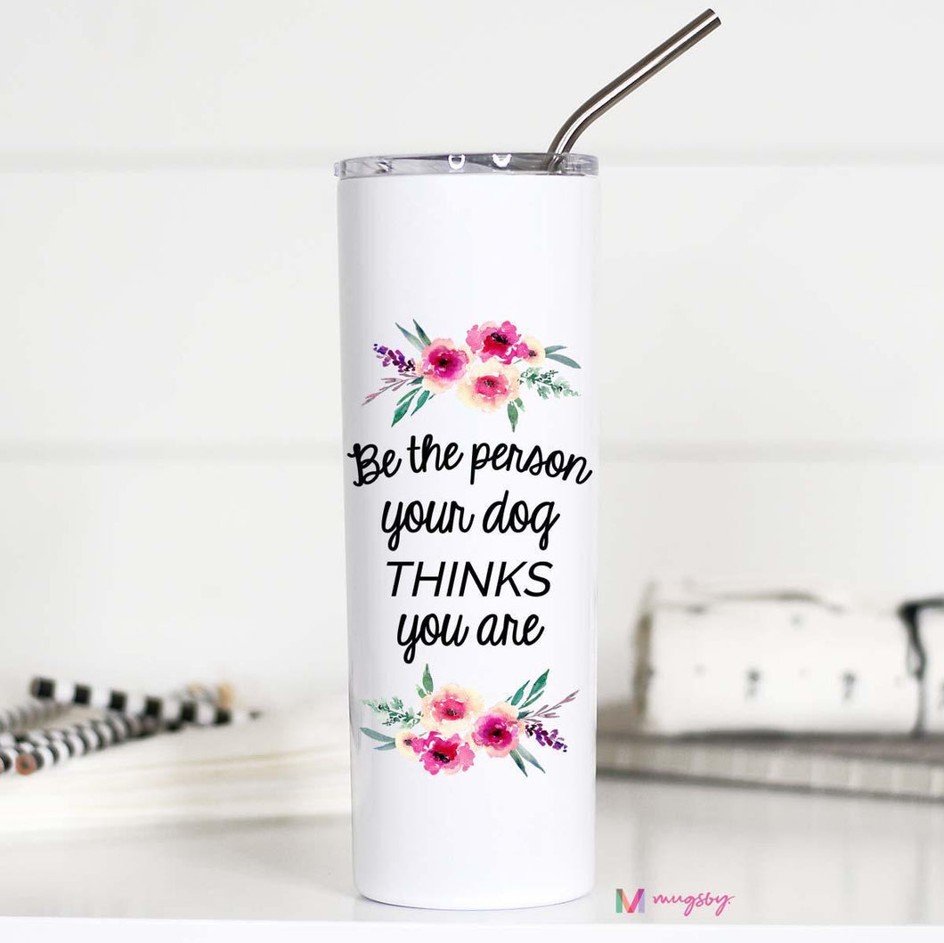 BE THE PERSON YOUR DOG THINKS YOU ARE -  TALL TRAVEL CUP