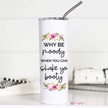 Load image into Gallery viewer, WHY BE MOODY WHEN YOU CAN SHAKE YO BOOTY -  TALL TRAVEL CUP